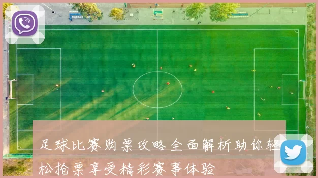 足球比赛购票攻略全面解析助你轻松抢票享受精彩赛事体验