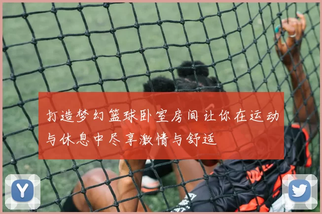 打造梦幻篮球卧室房间让你在运动与休息中尽享激情与舒适