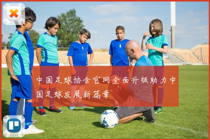 中国足球协会官网全面升级助力中国足球发展新篇章