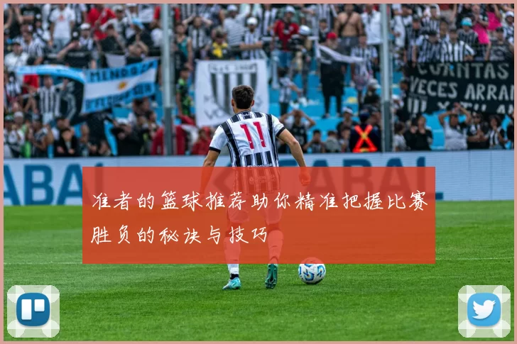准者的篮球推荐助你精准把握比赛胜负的秘诀与技巧
