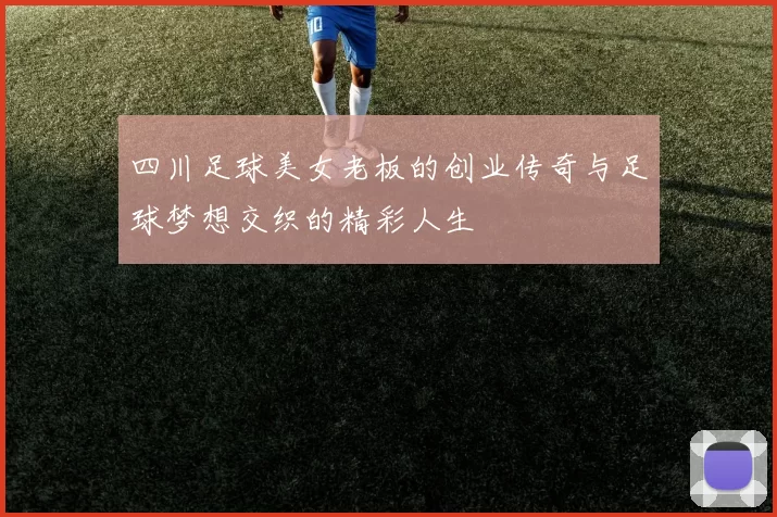 四川足球美女老板的创业传奇与足球梦想交织的精彩人生