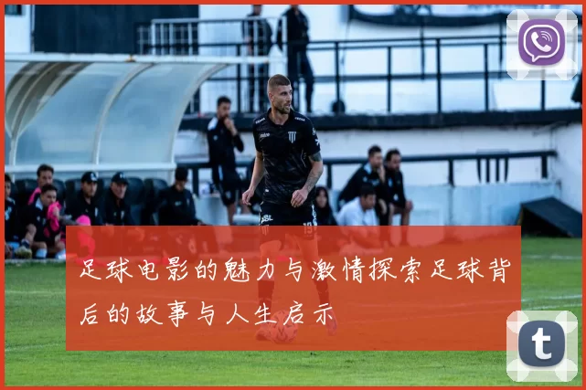 足球电影的魅力与激情探索足球背后的故事与人生启示