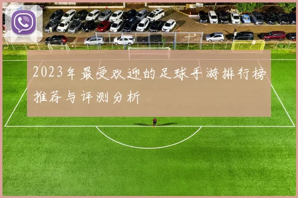 2023年最受欢迎的足球手游排行榜推荐与评测分析